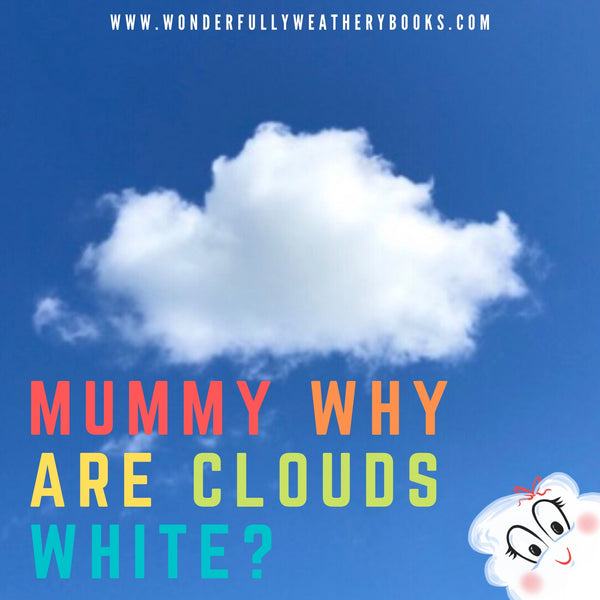 Mummy what are clouds white?